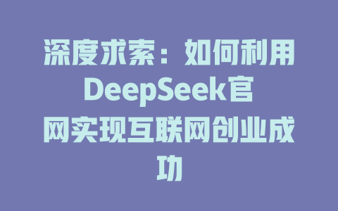 深度求索：如何利用DeepSeek官网实现互联网创业成功 - deepseek培训教程-deepseek培训教程