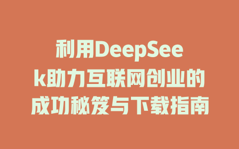 利用DeepSeek助力互联网创业的成功秘笈与下载指南 - deepseek培训教程-deepseek培训教程