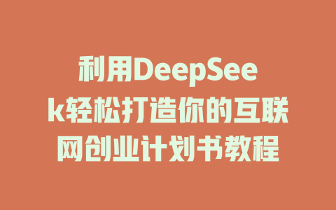 利用DeepSeek轻松打造你的互联网创业计划书教程 - deepseek培训教程-deepseek培训教程