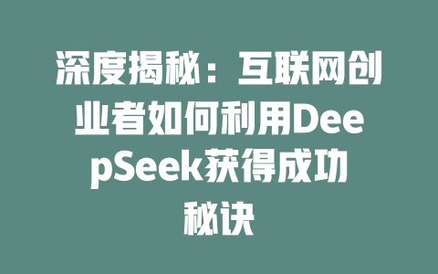 深度揭秘：互联网创业者如何利用DeepSeek获得成功秘诀 - deepseek培训教程-deepseek培训教程