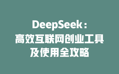 DeepSeek：高效互联网创业工具及使用全攻略 - deepseek培训教程-deepseek培训教程