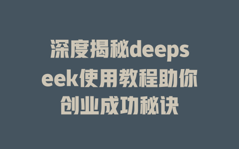 深度揭秘deepseek使用教程助你创业成功秘诀 - deepseek培训教程-deepseek培训教程