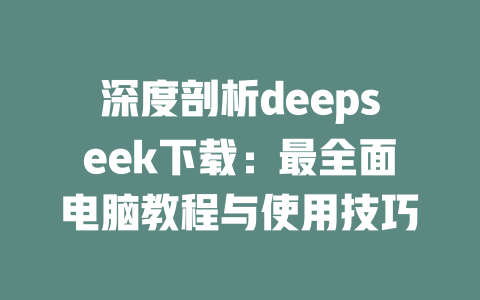 深度剖析deepseek下载：最全面电脑教程与使用技巧 - deepseek培训教程-deepseek培训教程