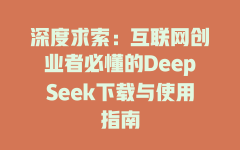 深度求索：互联网创业者必懂的DeepSeek下载与使用指南 - deepseek培训教程-deepseek培训教程