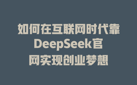 如何在互联网时代靠DeepSeek官网实现创业梦想 - deepseek培训教程-deepseek培训教程