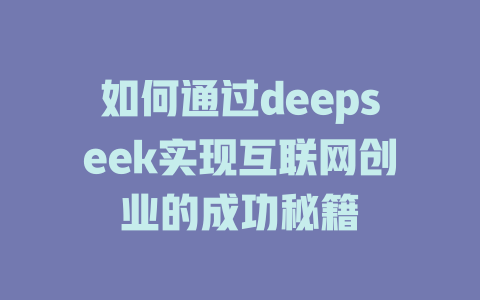 如何通过deepseek实现互联网创业的成功秘籍 - deepseek培训教程-deepseek培训教程