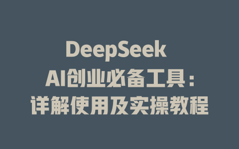 DeepSeek AI创业必备工具：详解使用及实操教程 - deepseek培训教程-deepseek培训教程