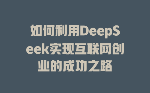 如何利用DeepSeek实现互联网创业的成功之路 - deepseek培训教程-deepseek培训教程