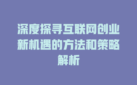 深度探寻互联网创业新机遇的方法和策略解析 - deepseek培训教程-deepseek培训教程