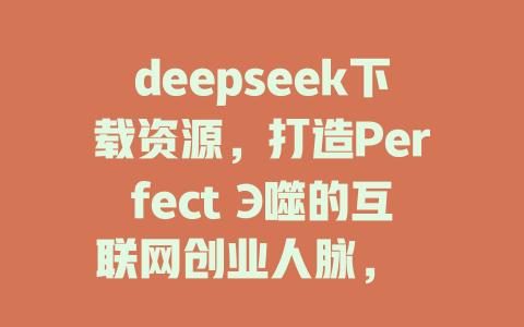 deepseek下载资源，打造Perfect Э噬的互联网创业人脉， 深度搜索下载专属资源，为互联网创业者忠意而来， disponíveis direct下载，高颜值，不容错过！ - deepseek培训教程-deepseek培训教程