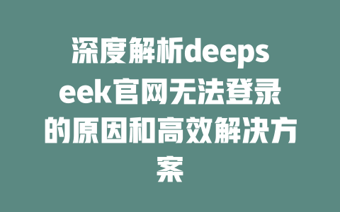 深度解析deepseek官网无法登录的原因和高效解决方案 - deepseek培训教程-deepseek培训教程