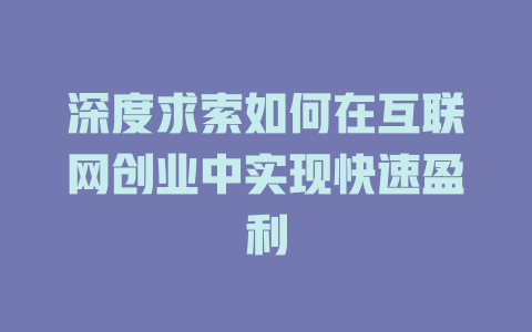 深度求索如何在互联网创业中实现快速盈利 - deepseek培训教程-deepseek培训教程