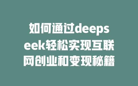 如何通过deepseek轻松实现互联网创业和变现秘籍 - deepseek培训教程-deepseek培训教程