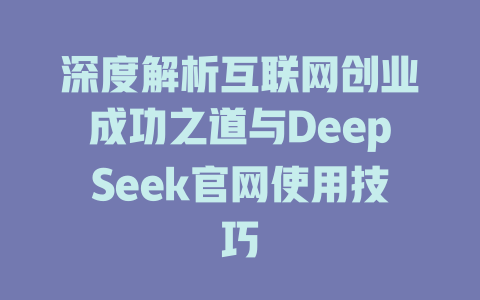 深度解析互联网创业成功之道与DeepSeek官网使用技巧 - deepseek培训教程-deepseek培训教程