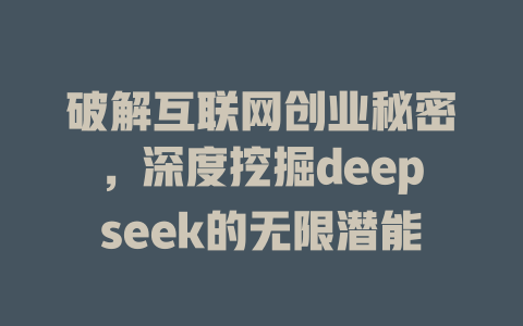 破解互联网创业秘密，深度挖掘deepseek的无限潜能 - deepseek培训教程-deepseek培训教程