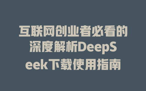 互联网创业者必看的深度解析DeepSeek下载使用指南 - deepseek培训教程-deepseek培训教程