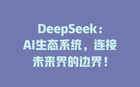 DeepSeek：AI生态系统，连接未来界的边界！ - deepseek培训教程-deepseek培训教程