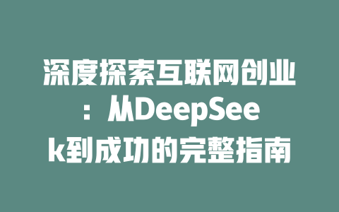 深度探索互联网创业：从DeepSeek到成功的完整指南 - deepseek培训教程-deepseek培训教程