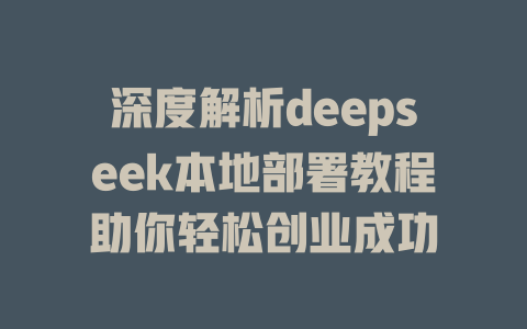 深度解析deepseek本地部署教程助你轻松创业成功 - deepseek培训教程-deepseek培训教程