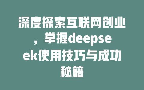 深度探索互联网创业，掌握deepseek使用技巧与成功秘籍 - deepseek培训教程-deepseek培训教程