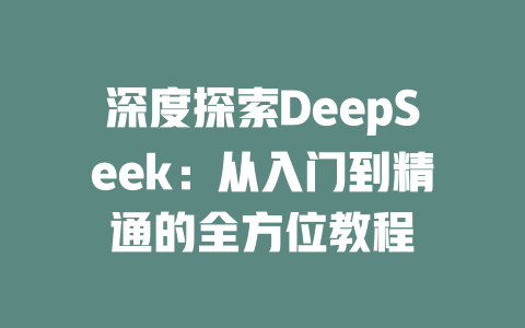 深度探索DeepSeek：从入门到精通的全方位教程 - deepseek培训教程-deepseek培训教程