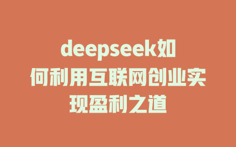 deepseek如何利用互联网创业实现盈利之道 - deepseek培训教程-deepseek培训教程