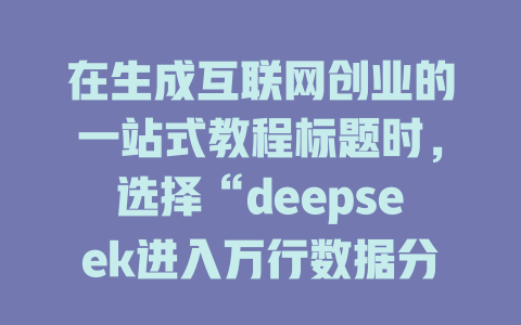 在生成互联网创业的一站式教程标题时，选择“deepseek进入万行数据分析教程”最符合需求，因为它专注于深度学习和数据分析，特别是给以-带的用户尤其是对深度学习感兴趣的技术者，这与互联网创业 closer，提供了一个平台训练和工具推荐是创业团队的关键资源。 - deepseek培训教程-deepseek培训教程