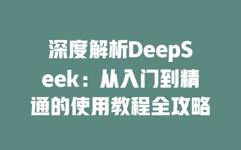 深度解析DeepSeek：从入门到精通的使用教程全攻略 - deepseek培训教程-deepseek培训教程