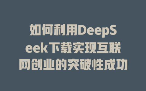 如何利用DeepSeek下载实现互联网创业的突破性成功 - deepseek培训教程-deepseek培训教程