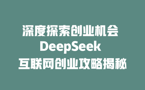 深度探索创业机会 DeepSeek 互联网创业攻略揭秘 - deepseek培训教程-deepseek培训教程