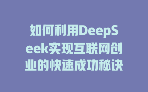 如何利用DeepSeek实现互联网创业的快速成功秘诀 - deepseek培训教程-deepseek培训教程