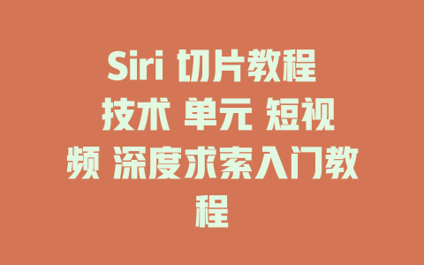 Siri 切片教程 技术 单元 短视频 深度求索入门教程 - deepseek培训教程-deepseek培训教程