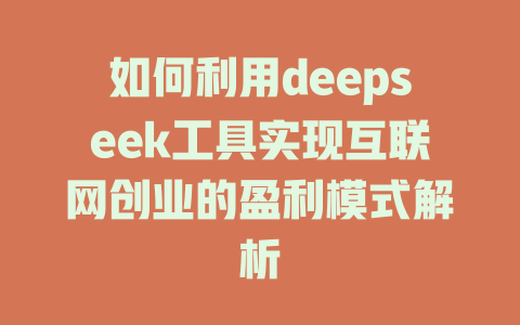 如何利用deepseek工具实现互联网创业的盈利模式解析 - deepseek培训教程-deepseek培训教程