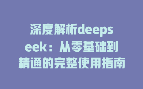 深度解析deepseek：从零基础到精通的完整使用指南 - deepseek培训教程-deepseek培训教程