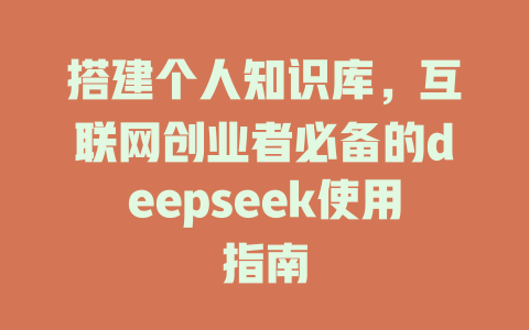 搭建个人知识库，互联网创业者必备的deepseek使用指南 - deepseek培训教程-deepseek培训教程