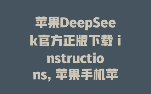 苹果DeepSeek官方正版下载 instructions, 苹果手机苹果版atin - deepseek培训教程-deepseek培训教程