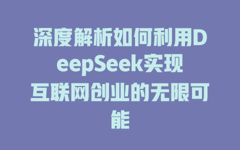 深度解析如何利用DeepSeek实现互联网创业的无限可能 - deepseek培训教程-deepseek培训教程