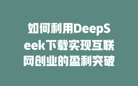 如何利用DeepSeek下载实现互联网创业的盈利突破 - deepseek培训教程-deepseek培训教程