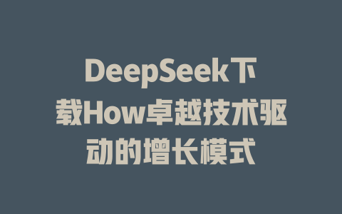 DeepSeek下载How卓越技术驱动的增长模式 - deepseek培训教程-deepseek培训教程