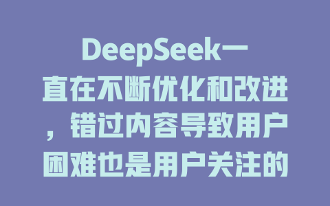 DeepSeek一直在不断优化和改进，错过内容导致用户困难也是用户关注的热点。希望你可以找到更适合你需求的留言内容，深度求索始终如一。 - deepseek培训教程-deepseek培训教程