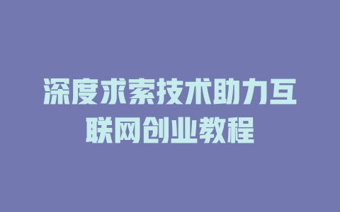 深度求索技术助力互联网创业教程 - deepseek培训教程-deepseek培训教程