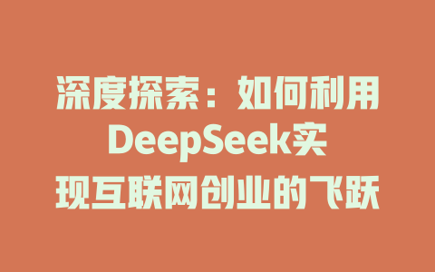 深度探索：如何利用DeepSeek实现互联网创业的飞跃 - deepseek培训教程-deepseek培训教程