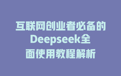 互联网创业者必备的Deepseek全面使用教程解析 - deepseek培训教程-deepseek培训教程