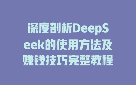 深度剖析DeepSeek的使用方法及赚钱技巧完整教程 - deepseek培训教程-deepseek培训教程