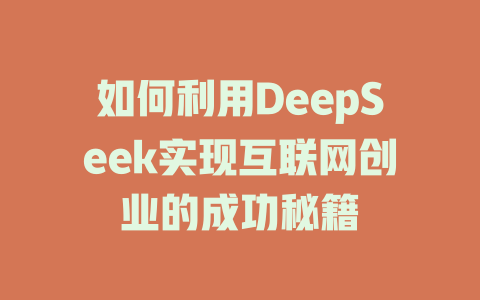 如何利用DeepSeek实现互联网创业的成功秘籍 - deepseek培训教程-deepseek培训教程