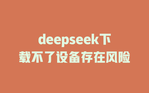 deepseek下载不了设备存在风险 - deepseek培训教程-deepseek培训教程