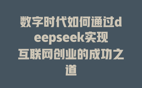 数字时代如何通过deepseek实现互联网创业的成功之道 - deepseek培训教程-deepseek培训教程