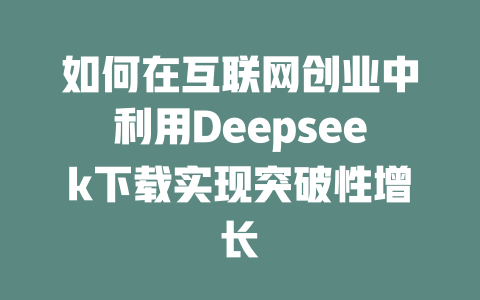 如何在互联网创业中利用Deepseek下载实现突破性增长 - deepseek培训教程-deepseek培训教程