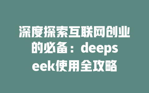 深度探索互联网创业的必备：deepseek使用全攻略 - deepseek培训教程-deepseek培训教程