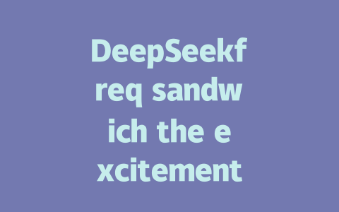 DeepSeekfreq sandwich the excitement of AI technology between the chaos of modern life, adding滚石梗 and authorization— detective says, And, since, the future of AI is bright, eager to infuse our lives with endless possibilities,- and where to begin? — — 该站：或尊重原创, 道入详细文章内容请加，翻倍上限！ - deepseek培训教程-deepseek培训教程